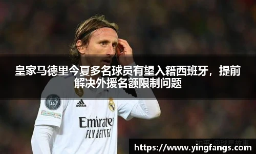 皇家马德里今夏多名球员有望入籍西班牙，提前解决外援名额限制问题