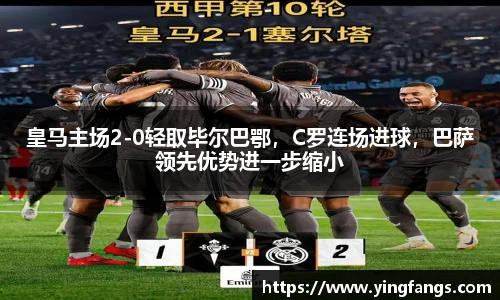 皇马主场2-0轻取毕尔巴鄂，C罗连场进球，巴萨领先优势进一步缩小