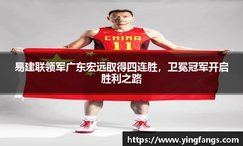 易建联领军广东宏远取得四连胜，卫冕冠军开启胜利之路