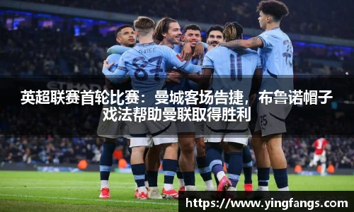英超联赛首轮比赛：曼城客场告捷，布鲁诺帽子戏法帮助曼联取得胜利