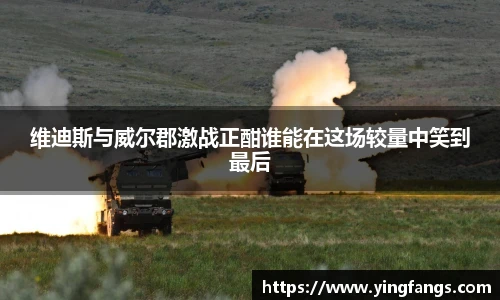 维迪斯与威尔郡激战正酣谁能在这场较量中笑到最后