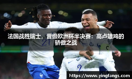法国战胜瑞士，晋级欧洲杯半决赛：高卢雄鸡的骄傲之战
