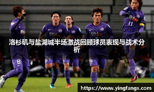 洛杉矶与盐湖城半场激战回顾球员表现与战术分析