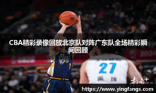CBA精彩录像回放北京队对阵广东队全场精彩瞬间回顾