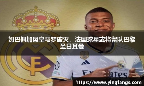 姆巴佩加盟皇马梦破灭，法国球星或将留队巴黎圣日耳曼