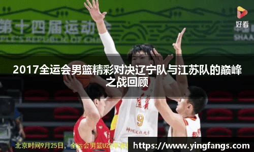 2017全运会男篮精彩对决辽宁队与江苏队的巅峰之战回顾