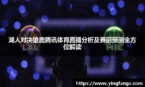 湖人对决雄鹿腾讯体育直播分析及赛前预测全方位解读