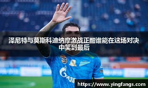 泽尼特与莫斯科迪纳摩激战正酣谁能在这场对决中笑到最后